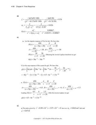 4-58

Chapter 4: Time Response

60.

ζ =
ωn =

− ln(%OS / 100)

π 2 + ln 2 (%OS / 100)
π
π
=

Tp 1 − ζ 2

=

− ln(0.30)

π 2 + ln 2 (0.30)

127 1 − 0.30 2

= 0.36

= 0.026

2
ωn
0.00067
= 2
2
2
s + 2ζω n s + ω n s + 0.0187 s + 0.00067

G ( s) =
61.

a. Let the impulse response of T(s) be h(t). We have that

450
A
B
=
+
( s + 5)( s + 20) s + 5 s + 20
450
450
A=
s = −5 = 30 ; B =
s = −20 = −30
s + 20
s+5
30
30
. Obtaining the inverse Laplace transform we get
H (s) =
−
s + 5 s + 20

H (s) =

h(t ) = 30e −5t − 30e −20t
b. Let the step response of the system be g(t). We have that
t

t

t

g (t ) = ∫ h(t )dt = ∫ 30e −5t dt − ∫ 30e − 20t dt = −
0

0

0

30 −5t t 30 − 20t
e 0−
e
5
− 20

t
0

= −6(e −5t − 1) + 1.5(e −20t − 1) = 4.5 − 6e −5t + 1.5e −20t
450
A
B
C
= +
+
s ( s + 5)( s + 20) s s + 5 s + 20
450
450
450
A=
s = 0 = 4.5 ; B =
s = −5 = −6 ; C =
( s + 5)( s + 20)
s( s + 20)
s ( s + 5)
4.5
6
1.5
. After the inverse Laplace we get
Leading G ( s ) =
−
+
s
s + 5 s + 20

c.

G (s) =

s = −20

= 1.5

g (t ) = 4.5 − 6e −5t + 1.5e −20t

62.
a. The poles given by

ζ = 0.0714

s 2 + 8.99 × 10 −3 s + 3.97 × 10 −3 = 0 have an ω n = 0.063rad / sec and

Copyright © 2011 by John Wiley & Sons, Inc.

 