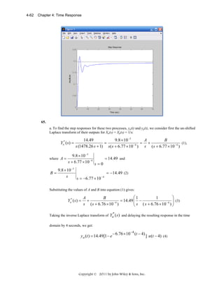 4-62

Chapter 4: Time Response

65.

a. To find the step responses for these two processes, ya(t) and yp(t), we consider first the un-shifted
Laplace transform of their outputs for Xa(s) = Xp(s) = 1/s:

Ya* ( s) =

14.49
9.8 × 10 −3
A
B
(1),
=
= +
−4
s (1478.26 s + 1) s( s + 6.77 × 10 ) s ( s + 6.77 × 10 − 4 )

9.8 × 10 −3
= 14.49 and
s + 6.77 × 10 − 4 s = 0
9.8 × 10 −3
B=
= − 14.49 (2)
s
−4
s = −6.77 × 10

where A =

Substituting the values of A and B into equation (1) gives:

Ya* ( s ) =

⎛1
⎞
A
B
1
+
= 14.49 ⎜ −
−4
⎜ s ( s + 6.76 × 10 − 4 ) ⎟ (3)
⎟
s ( s + 6.76 × 10 )
⎝
⎠
*

Taking the inverse Laplace transform of Ya ( s ) and delaying the resulting response in the time
domain by 4 seconds, we get:

y a (t ) = 14.49[1 − e

− 6.76 × 10 −4 (t − 4)

Copyright © 2011 by John Wiley & Sons, Inc.

] u (t − 4) (4)

 