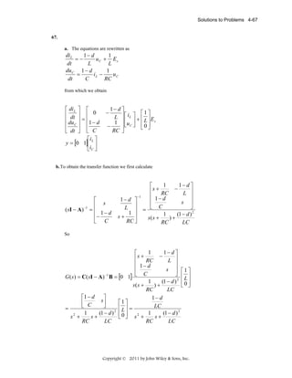 Solutions to Problems 4-67

67.
a. The equations are rewritten as

di L
1− d
1
=−
uC + E s
dt
L
L
du C 1 − d
1
=
iL −
uC
dt
C
RC
from which we obtain

⎡ di L ⎤ ⎡
⎢ dt ⎥ ⎢ 0
⎢ du ⎥ = ⎢1 − d
⎢ C⎥ ⎢
⎣ dt ⎦ ⎣ C
⎡i ⎤
y = [0 1]⎢ L ⎥
⎣iC ⎦

1− d ⎤
⎡1⎤
L ⎥ ⎡ iL ⎤ + ⎢ ⎥ E
1 ⎥ ⎢u C ⎥ ⎢ L ⎥ s
⎥⎣ ⎦ ⎣ 0 ⎦
−
RC ⎦

−

b. To obtain the transfer function we first calculate

( sI − A) −1

⎡
⎢ s
=⎢
1− d
⎢−
⎣ C

1− d ⎤
L ⎥
1 ⎥
⎥
s+
RC ⎦

−1

1
1− d ⎤
⎡
⎢ s + RC − L ⎥
⎢ 1− d
⎥
⎢
s ⎥
C
⎦
= ⎣
1
(1 − d ) 2
s(s +
)+
RC
LC

So

1
1− d ⎤
⎡
⎢ s + RC − L ⎥
⎢ 1− d
⎥
⎢
s ⎥ ⎡1⎤
C
⎦ ⎢ ⎥
G ( s ) = C( sI − A) −1 B = [0 1] ⎣
L
1
(1 − d ) 2 ⎢ 0 ⎥
⎣ ⎦
s( s +
)+
RC
LC
⎡1 − d
⎤
1− d
s⎥
⎡1⎤
⎢ C
⎣
⎦
LC
⎢L⎥ =
=
1
(1 − d ) 2
1
(1 − d ) 2 ⎢ 0 ⎥
⎣ ⎦ s2 +
s2 +
s+
s+
RC
RC
LC
LC

Copyright © 2011 by John Wiley & Sons, Inc.

 