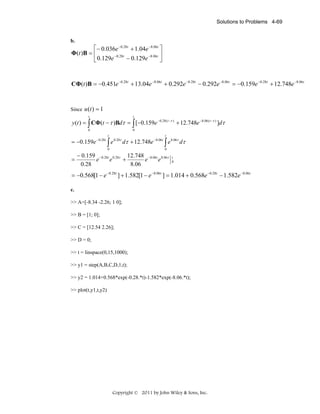 Solutions to Problems 4-69

b.

⎡− 0.036e −0.28t + 1.04e −8.06t ⎤
Φ(t )B = ⎢
⎥
− 0.28t
− 0.129e −8.06t ⎦
⎣ 0.129e

CΦ(t )B = −0.451e −0.28t + 13.04e −8.06t + 0.292e −0.28t − 0.292e −8.06t = −0.159e −0.28t + 12.748e −8.06t

Since u (t ) = 1
t

t

y (t ) = ∫ CΦ(t − τ )Bdτ = ∫ [−0.159e −0.28( t −τ ) + 12.748e −8.06 ( t −τ ) ]dτ
0

0

t

t

0

0

= −0.159e −0.28t ∫ e 0.28τ dτ + 12.748e −8.06t ∫ e 8.06τ dτ

=

− 0.159 −0.28t 0.28τ 12.748 −8.06t 8.06τ
e
e
+
e
e
0.28
8.06

t
0

= −0.568[1 − e −0.28t ] + 1.582[1 − e −8.06t ] = 1.014 + 0.568e −0.28t − 1.582e −8.06t
c.

>> A=[-8.34 -2.26; 1 0];
>> B = [1; 0];
>> C = [12.54 2.26];
>> D = 0;
>> t = linspace(0,15,1000);
>> y1 = step(A,B,C,D,1,t);
>> y2 = 1.014+0.568*exp(-0.28.*t)-1.582*exp(-8.06.*t);
>> plot(t,y1,t,y2)

Copyright © 2011 by John Wiley & Sons, Inc.

 