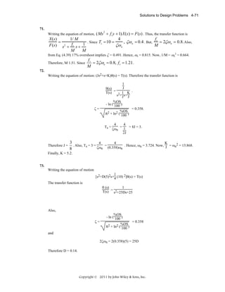 Solutions to Design Problems 4-71

71.

Writing the equation of motion, ( Ms + f vs + 1) X (s ) = F (s ) . Thus, the transfer function is
2

4
f
1/ M
X(s)
T = 10 =
, ζω n = 0.4 . But, v = 2ζω n = 0.8. Also,
=
fv
1 . Since s
ζω n
M
F(s) s2 + s +
M
M

from Eq. (4.39) 17% overshoot implies ζ = 0.491. Hence, ωn = 0.815. Now, 1/M = ωn2 = 0.664.
Therefore, M 1.51. Since

fv
= 2ζωn = 0.8, f v = 1.21 .
M

72.

Writing the equation of motion: (Js2+s+K)θ(s) = T(s). Therefore the transfer function is
1
J
θ(s)
T(s) = 2 1 K .
s + J s+ J
ζ=

%OS
- ln ( 100 )
%OS

π2 + ln2 ( 100 )
Ts =

Therefore J =

= 0.358.

4
4
= 1 = 8J = 3.
ζωn
2J

3
4
4
K
. Also, Ts = 3 =
=
. Hence, ωn = 3.724. Now, J = ωn2 = 13.868.
ζωn (0.358)ωn
8

Finally, K = 5.2.
73.

Writing the equation of motion
1
[s2+D(5)2s+4 (10) 2]θ(s) = T(s)
The transfer function is
θ (s)
1
T(s) = s2+25Ds+25

Also,
ζ=

%OS
- ln ( 100 )
%OS

π2 + ln2 ( 100 )

= 0.358

and
2ζωn = 2(0.358)(5) = 25D
Therefore D = 0.14.

Copyright © 2011 by John Wiley & Sons, Inc.

 