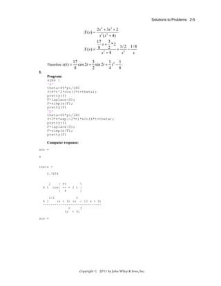 Solutions to Problems 2-5

2 s 4 + 3s 3 + 2
s 3 ( s 2 + 4)
17
3
s + *2
1/ 2 1/ 8
+ 3 −
X ( s) = 8 2 2
s +4
s
s

X ( s) =

Therefore x(t ) =

17
3
1
1
cos 2t + sin 2t + t 2 − .
8
2
4
8

5.
Program:
syms t
'a'
theta=45*pi/180
f=8*t^2*cos(3*t+theta);
pretty(f)
F=laplace(f);
F=simple(F);
pretty(F)
'b'
theta=60*pi/180
f=3*t*exp(-2*t)*sin(4*t+theta);
pretty(f)
F=laplace(f);
F=simple(F);
pretty(F)
Computer response:
ans =
a
theta =
0.7854
2
/ PI

8 t cos| -- + 3 t |
 4
/
1/2
2
8 2
(s + 3) (s - 12 s + 9)
-----------------------------2
3
(s + 9)
ans =

Copyright © 2011 by John Wiley & Sons, Inc.

 