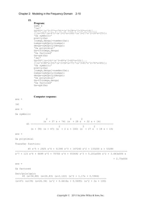 Chapter 2: Modeling in the Frequency Domain

2-10

15.
Program:
syms s
'(a)'
Ga=45*[(s^2+37*s+74)*(s^3+28*s^2+32*s+16)]...
/[(s+39)*(s+47)*(s^2+2*s+100)*(s^3+27*s^2+18*s+15)];
'Ga symbolic'
pretty(Ga)
[numga,denga]=numden(Ga);
numga=sym2poly(numga);
denga=sym2poly(denga);
'Ga polynimial'
Ga=tf(numga,denga)
'Ga factored'
Ga=zpk(Ga)
'(b)'
Ga=56*[(s+14)*(s^3+49*s^2+62*s+53)]...
/[(s^2+88*s+33)*(s^2+56*s+77)*(s^3+81*s^2+76*s+65)];
'Ga symbolic'
pretty(Ga)
[numga,denga]=numden(Ga);
numga=sym2poly(numga);
denga=sym2poly(denga);
'Ga polynimial'
Ga=tf(numga,denga)
'Ga factored'
Ga=zpk(Ga)

Computer response:
ans =
(a)
ans =
Ga symbolic
2
3
2
(s + 37 s + 74) (s + 28 s + 32 s + 16)
45 ----------------------------------------------------------2
3
2
(s + 39) (s + 47) (s + 2 s + 100) (s + 27 s + 18 s + 15)
ans =
Ga polynimial
Transfer function:
45 s^5 + 2925 s^4 + 51390 s^3 + 147240 s^2 + 133200 s + 53280
-------------------------------------------------------------------------------s^7 + 115 s^6 + 4499 s^5 + 70700 s^4 + 553692 s^3 + 5.201e006 s^2 + 3.483e006 s
+ 2.75e006
ans =
Ga factored
Zero/pole/gain:
45 (s+34.88) (s+26.83) (s+2.122) (s^2 + 1.17s + 0.5964)
----------------------------------------------------------------(s+47) (s+39) (s+26.34) (s^2 + 0.6618s + 0.5695) (s^2 + 2s + 100)

Copyright © 2011 by John Wiley & Sons, Inc.

 