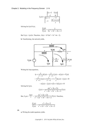 Chapter 2: Modeling in the Frequency Domain

2-14

2s + 1 Vi (s)
−1
0
I2 (s) =
2s + 1
−1
3s 2 + s + 2
−1
s
Solving for I2(s)/Vi(s),

s
I2 (s)
= 3
2
Vi (s) 6s + 5s + 4s + 2
But Vo(s) = I2(s)3s. Therefore , G(s) = 3s2/(6s3 + 5s2 +4s + 2).
b. Transforming the network yields,

Writing the loop equations,

s
s
)I1 (s) − 2
I2 (s) − sI3 (s) = Vi (s)
s +1
s +1
s
s
1
− 2
I1 (s) + ( 2
+ 1 + )I2 (s) − I3 (s) = 0
s +1
s +1
s
(s +

2

− sI1 (s) − I2 (s) + (2s + 1)I3 (s) = 0
Solving for I2(s),

I2 (s) =

s(s2 + 2s + 2)
Vi (s)
4
3
2
s + 2s + 3s + 3s + 2

I2(s)
(s 2 + 2s + 2)
Vi (s) . Therefore,
But, Vo(s) = s = 4
3
2
s + 2s + 3s + 3s + 2

s2 + 2s + 2
Vo (s)
= 4
3
2
Vi (s) s + 2s + 3s + 3s + 2
19.
a. Writing the nodal equations yields,

Copyright © 2011 by John Wiley & Sons, Inc.

 
