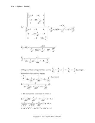 6-36 Chapter 6: Stability

1
+R
sC
−R

−R
1
sC
−R

2R +

0
I3 =

1
+R
sC
−R
0

V1

−R
2R +

1
sC

−R

0
0
− R 2V1
=
1
1 2
2R 2
(
+ R)(2 R +
) − 3R 3 −
sC
sC
sC

0
−R
2R +

1
sC

− R 3V1
V2 = RI 3 =
1
1 2
2R 2
(
+ R )(2 R +
) − 3R 3 −
sC
sC
sC

V2
=
V1

−1
1
1 2
2
(1 +
)(2 +
) −3−
sRC
sRC
sRC

b. The gain of the inverting amplifier is given by:

V1
R
V
R
1
= − 2 or 2 = − 1 = − . Equating to
V2
R1
V1
R2
K

the transfer function obtained in Part a

−1
. Equivalently
1
1 2
2
(1 +
)(2 +
) −3−
sRC
sRC
sRC
K
1−
=0
1
1 2
2
(1 +
)(2 +
) −3−
sRC
sRC
sRC
−

1
=
K

c. The characteristic equation can be written as:

1
1 2
2
)(2 +
) −3−
− K = 0 or
sRC
sRC
sRC
1
5
6
+ 2 2 2 +
+ 1 − K = 0 or
3 3 3
sRC
s R C
s R C

(1 +

(1 − K ) s 3 R 3 C 3 + 6 s 2 R 2 C 2 + 5sRC + 1 = 0

Copyright © 2011 by John Wiley & Sons, Inc.

 
