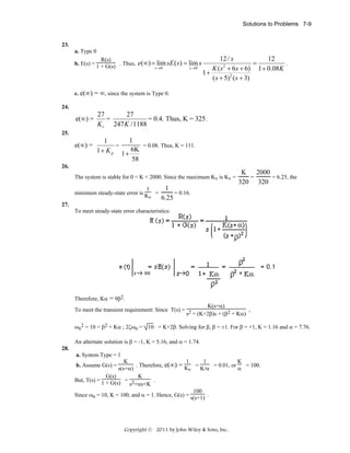 Solutions to Problems 7-9

23.
a. Type 0
R(s)
b. E(s) = 1 + G(s) . Thus, e(∞) = lim sE ( s ) = lim s
s →0

s →0

12 / s
12
=
.
2
K ( s + 6s + 6) 1 + 0.08 K
1+
( s + 5) 2 ( s + 3)

c. e(∞) = ∞, since the system is Type 0.
24.

e(∞) =

27
27
=
= 0.4. Thus, K = 325 .
K v 247 K /1188

25.

e(∞) =

1
1
=
= 0.08. Thus, K = 111.
1 + K p 1 + 6K
58

26.
The system is stable for 0 < K < 2000. Since the maximum Kv is Kv =
1
minimum steady-state error is K

v

=

K 2000
=
= 6.25, the
320 320

1
= 0.16.
6.25

27.
To meet steady-state error characteristics:

Therefore, Kα = 9β2.
K(s+α)
To meet the transient requirement: Since T(s) = 2
,
s + (K+2β)s + (β2 + Kα)
ωn2 = 10 = β2 + Kα ; 2ζωn = 10 = K+2β. Solving for β, β = ±1. For β = +1, K = 1.16 and α = 7.76.
An alternate solution is β = -1, K = 5.16, and α = 1.74.
28.
a. System Type = 1
1
K
K
1
. Therefore, e(∞) = K =
= 0.01, or
= 100.
K/α
α
s(s+α)
v
K
G(s)
.
But, T(s) = 1 + G(s) = 2
s +αs+K
100
Since ωn = 10, K = 100, and α = 1. Hence, G(s) = s(s+1) .
b. Assume G(s) =

Copyright © 2011 by John Wiley & Sons, Inc.

 