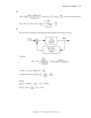 Solutions to Problems 7-15

38.

sR(s) − sD(s)G 2 (s)
1
100
, where G1(s) = s+5 and G2 = s+2 . From the problem statement,
s→ 0
1 + G1 (s)G 2 (s)
100
1−
1
s + 2 = − 49 .
R(s) = D(s) = s . Hence, e(∞) = lim
s→ 0
1 100
11
1+
s+5 s+2
e(∞) = lim

39.
Error due only to disturbance: Rearranging the block diagram to show D(s) as the input,

Therefore,
K2
K2(s+3)
s(s+4)
-E(s) = D(s)
K1K2(s+2) = D(s) s(s+3)(s+4) + K1K2(s+2)
1 + s(s+3)(s+4)

1
3
For D(s) = s , eD(∞) = lim sE(s) = - 2K .
s→0
1
1
1
6
Error due only to input: eR(∞) = K = K K = K K .
v
1 2
1 2
6
Design:
3

eD(∞) = - 0.000012 = - 2K , or K1 = 125,000.
1
6

eR(∞) = 0.003 = K K , or K2 = 0.016
1 2

Copyright © 2011 by John Wiley & Sons, Inc.

 