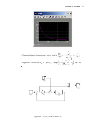 Solutions to Problems 7-17

7
s+2 =− 7
7
s + 37
1+ 5
s+2
7 ⎞⎛ 1 ⎞ 7
⎛
= Lim sE ( s ) = Lim s⎜ −
= 0.1892
⎟⎜ − ⎟ =
s →0
s →0
⎝ s + 37 ⎠⎝ s ⎠ 37

E ( s)
c. The transfer function from disturbance to error signal is
=−
D( s)
Using the final value theorem

e ssd

d.

Copyright © 2011 by John Wiley & Sons, Inc.

 