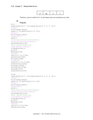 7-24 Chapter 7: Steady-State Errors

s0

4K

0

0

Therefore, system is stable for 0 < K and steady-state error calculations are valid.
46.
Program:
K=10
numg1=K*poly([-1 -2]);deng1=poly([0 0 -4 -5 -6]);
'G1(s)='
G1=tf(numg1,deng1)
numh1=[1 6];denh1=poly([-8 -9]);
'H1(s)='
H1=tf(numh1,denh1)
'H2(s)=H1-1'
H2=H1-1
%Form Ge(s)=G1(s)/(1+G1(s)H2(s)
'Ge(s)=G1(s)/(1+G1(s)H2(s))'
Ge=feedback(G1,H2)
%Test system stability
'T(s)=Ge(s)/(1+Ge(s))'
T=feedback(Ge,1)
pole(T)
Kp=dcgain(Ge)
'sGe(s)'
sGe=tf([1 0],1)*Ge;
sGe=minreal(sGe)
Kv=dcgain(sGe)
's^2Ge(s)'
s2Ge=tf([1 0],1)*sGe;
s2Ge=minreal(s2Ge)
Ka=dcgain(s2Ge)
essstep=30/(1+Kp)
essramp=30/Kv
essparabola=60/Ka
K=1E6
numg1=K*poly([-1 -2]);deng1=poly([0 0 -4 -5 -6]);
'G1(s)='
G1=tf(numg1,deng1)
numh1=[1 6];denh1=poly([-8 -9]);
'H1(s)='
H1=tf(numh1,denh1)
'H2(s)=H1-1'
H2=H1-1
%Form Ge(s)=G1(s)/(1+G1(s)H2(s)
'Ge(s)=G1(s)/(1+G1(s)H2(s))'
Ge=feedback(G1,H2)
%Test system stability
'T(s)=Ge(s)/(1+Ge(s))'
T=feedback(Ge,1)
pole(T)
Kp=dcgain(Ge)
'sGe(s)'
sGe=tf([1 0],1)*Ge;
sGe=minreal(sGe)

Copyright © 2011 by John Wiley & Sons, Inc.

 