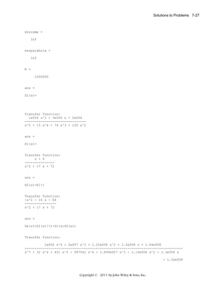Solutions to Problems 7-27

essramp =
Inf

essparabola =
Inf

K =
1000000

ans =
G1(s)=

Transfer function:
1e006 s^2 + 3e006 s + 2e006
------------------------------s^5 + 15 s^4 + 74 s^3 + 120 s^2

ans =
H1(s)=

Transfer function:
s + 6
--------------s^2 + 17 s + 72

ans =
H2(s)=H1-1

Transfer function:
-s^2 - 16 s - 66
---------------s^2 + 17 s + 72

ans =
Ge(s)=G1(s)/(1+G1(s)H2(s))

Transfer function:
1e006 s^4 + 2e007 s^3 + 1.25e008 s^2 + 2.5e008 s + 1.44e008
-------------------------------------------------------------------------------s^7 + 32 s^6 + 401 s^5 - 997542 s^4 - 1.899e007 s^3 - 1.16e008 s^2 - 2.3e008 s
- 1.32e008

Copyright © 2011 by John Wiley & Sons, Inc.

 