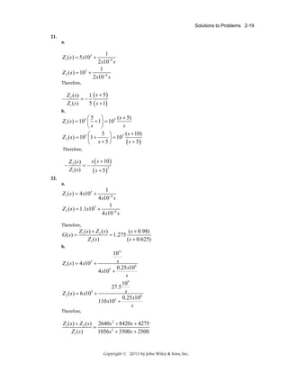 Solutions to Problems 2-19
21.
a.

1
2 x10−6 s
1
Z 2 ( s ) = 105 +
2 x10−6 s

Z1 ( s ) = 5 x105 +

Therefore,

−

Z 2 (s)
1 ( s + 5)
=−
Z1 ( s )
5 ( s + 1)

b.

( s + 5)
⎛5 ⎞
Z1 ( s) = 105 ⎜ + 1⎟ = 105
s
⎝s ⎠
5 ⎞
⎛
5 ( s + 10)
Z 2 ( s ) = 105 ⎜1 +
⎟ = 10
( s + 5)
⎝ s+5⎠
Therefore,

−

s ( s + 10 )
Z 2 ( s)
=−
2
Z1 ( s )
( s + 5)

22.
a.

1
4 x10−6 s
1
Z 2 ( s ) = 1.1x105 +
4 x10−6 s

Z1 ( s ) = 4 x105 +

Therefore,

G(s) =

Z1 ( s ) + Z 2 ( s )
( s + 0.98)
= 1.275
Z1 ( s )
( s + 0.625)

b.

1011
s
Z1 ( s) = 4 x105 +
0.25 x106
4 x105 +
s
109
27.5
s
Z 2 ( s ) = 6 x105 +
0.25 x106
110 x103 +
s
Therefore,

Z1 ( s) + Z 2 ( s ) 2640s 2 + 8420s + 4275
=
Z1 ( s )
1056s 2 + 3500s + 2500

Copyright © 2011 by John Wiley & Sons, Inc.

 