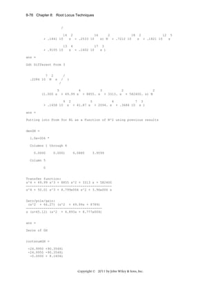 8-76 Chapter 8: Root Locus Techniques

/
14 2
16
2
18 2
12 5
+ .1441 10
s + .2533 10
s) N + .7212 10
s + .1821 10
s
13 4
17 3
+ .9105 10
s + .1602 10
s )
ans =
Gdt Different Form 3

7 2
.2284 10 N s

/
/ (
/

5
4
3
2
2
(1.000 s + 49.99 s + 8855. s + 3313. s + 582400. s) N
9 2
5
4
7 3
+ .1658 10 s + 41.87 s + 2094. s + .3684 10 s )
ans =
Putting into Form for RL as a Function of N^2 using previous results

denGH =
1.0e+006 *
Columns 1 through 4
0.0000

0.0001

0.0880

3.9599

Column 5
0

Transfer function:
s^4 + 49.99 s^3 + 8855 s^2 + 3313 s + 582400
-------------------------------------------s^4 + 50.01 s^3 + 8.799e004 s^2 + 3.96e006 s

Zero/pole/gain:
(s^2 + 66.27) (s^2 + 49.99s + 8789)
--------------------------------------s (s+45.12) (s^2 + 4.893s + 8.777e004)

ans =
Zeros of GH

rootsnumGH =
-24.9950 +90.3548i
-24.9950 -90.3548i
-0.0000 + 8.1404i

Copyright © 2011 by John Wiley & Sons, Inc.

 