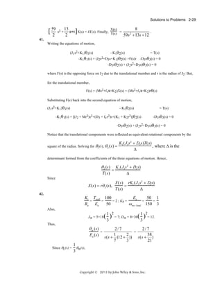 Solutions to Problems 2-29

[ 59 s2 + 13 s+6]X(s) = 4T(s). Finally, X(s)
T(s)
2

2

=

8
.
59 s + 13s + 12
2

41.
Writing the equations of motion,
(J1s2+K1)θ1(s)

- K1θ2(s)
= T(s)
2+D s+K )θ (s) +F(s)r -D sθ (s) = 0
-K1θ1(s) + (J2s
3
1 2
3 3
2+D s)θ (s) = 0
-D3sθ2(s) + (J2s
3 3

where F(s) is the opposing force on J2 due to the translational member and r is the radius of J2. But,
for the translational member,
F(s) = (Ms2+fvs+K2)X(s) = (Ms2+fvs+K2)rθ(s)
Substituting F(s) back into the second equation of motion,
(J1s2+K1)θ1(s)

- K1θ2(s)

= T(s)

-K1θ1(s) + [(J2 + Mr2)s2+(D3 + fvr2)s+(K1 + K2r2)]θ2(s)

-D3sθ3(s) = 0

-D3sθ2(s) + (J2s2+D3s)θ3(s) = 0
Notice that the translational components were reflected as equivalent rotational components by the
square of the radius. Solving for θ2(s), θ 2 (s ) =

K1 ( J3 s 2 + D3 s)T( s)
, where Δ is the
Δ

determinant formed from the coefficients of the three equations of motion. Hence,

θ 2 (s)

K1 (J3 s2 + D3 s)
=
T(s)
Δ

Since

X(s) = rθ 2 (s),

X(s) rK1 (J 3 s2 + D3 s)
=
T (s)
Δ

42.

Kt Tstall 100
Ea
50 1
=
=
= 2 ; Kb =
=
=
Ra Ea
ω no− load 150 3
50
Also,
Jm = 5+18
Thus,

θ m (s )
Ea (s)

Since θL(s) =

=

(1)
3

2

2

= 7; Dm = 8+36

( 1 ) = 12.
3

2/7
2/7
=
1
2
38
s ( s + (12 + )) s ( s + )
7
3
21

1
θm(s),
3

Copyright © 2011 by John Wiley & Sons, Inc.

 