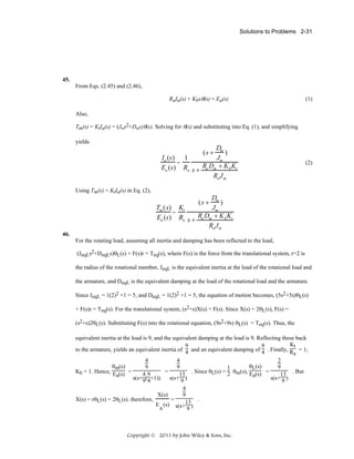 Solutions to Problems 2-31

45.
From Eqs. (2.45) and (2.46),
RaIa(s) + Kbsθ(s) = Ea(s)

(1)

Also,
Tm(s) = KtIa(s) = (Jms2+Dms)θ(s). Solving for θ(s) and substituting into Eq. (1), and simplifying
yields

Dm
)
Ia (s) 1
Jm
=
Ea (s) Ra s + Ra Dm + K b Kt
Ra J m
(s +

(2)

Using Tm(s) = KtIa(s) in Eq. (2),

Dm
)
Tm (s) Kt
Jm
=
Ea (s) Ra s + Ra Dm + K b Kt
Ra J m
(s +

46.
For the rotating load, assuming all inertia and damping has been reflected to the load,
(JeqLs2+DeqLs)θL(s) + F(s)r = Teq(s), where F(s) is the force from the translational system, r=2 is
the radius of the rotational member, JeqL is the equivalent inertia at the load of the rotational load and
the armature, and DeqL is the equivalent damping at the load of the rotational load and the armature.
Since JeqL = 1(2)2 +1 = 5, and DeqL = 1(2)2 +1 = 5, the equation of motion becomes, (5s2+5s)θL(s)
+ F(s)r = Teq(s). For the translational system, (s2+s)X(s) = F(s). Since X(s) = 2θL(s), F(s) =
(s2+s)2θL(s). Substituting F(s) into the rotational equation, (9s2+9s) θL(s) = Teq(s). Thus, the
equivalent inertia at the load is 9, and the equivalent damping at the load is 9. Reflecting these back
Kt
9
9
to the armature, yields an equivalent inertia of 4 and an equivalent damping of 4 . Finally, R = 1;
a
4
4
2
θm(s)
θL(s)
9
9
9
1
=
. Since θL(s) = 2 θm(s), E (s) =
Kb = 1. Hence, E (s) =
49
13
13 . But
a
a
s(s+9(4+1))
s(s+ 9 )
s(s+ 9 )
4
X(s)
9
X(s) = rθL(s) = 2θL(s). therefore,
=
.
E (s) s(s+13)
a
9

Copyright © 2011 by John Wiley & Sons, Inc.

 