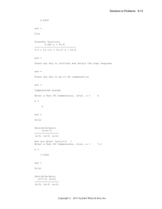 Solutions to Problems 9-13

0.8932

ans =
T(s)

Transfer function:
4.466 s + 26.8
----------------------------s^3 + 10 s^2 + 35.47 s + 56.8

ans =
Press any key to continue and obtain the step response

ans =
Press any key to go to PD compensation

ans =
Compensated system
Enter a Test PD Compensator, (s+a). a =

6

a =
6

ans =
Gc(s)

Zero/pole/gain:
(s+6)^2
----------------(s+5) (s+3) (s+2)
Are you done? (y=0,n=1) 1
Enter a Test PD Compensator, (s+a). a =

7.1

a =
7.1000

ans =
Gc(s)

Zero/pole/gain:
(s+7.1) (s+6)
----------------(s+5) (s+3) (s+2)

Copyright © 2011 by John Wiley & Sons, Inc.

 