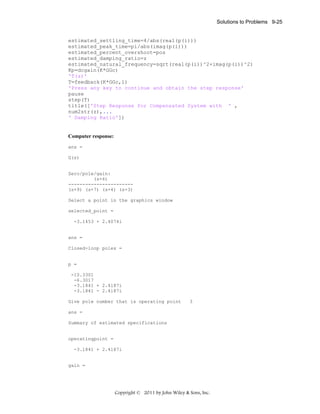 Solutions to Problems 9-25

estimated_settling_time=4/abs(real(p(i)))
estimated_peak_time=pi/abs(imag(p(i)))
estimated_percent_overshoot=pos
estimated_damping_ratio=z
estimated_natural_frequency=sqrt(real(p(i))^2+imag(p(i))^2)
Kp=dcgain(K*GGc)
'T(s)'
T=feedback(K*GGc,1)
'Press any key to continue and obtain the step response'
pause
step(T)
title(['Step Response for Compensated System with ' ,
num2str(z),...
' Damping Ratio'])

Computer response:
ans =
G(s)

Zero/pole/gain:
(s+6)
----------------------(s+9) (s+7) (s+4) (s+3)
Select a point in the graphics window
selected_point =
-3.1453 + 2.4074i

ans =
Closed-loop poles =

p =
-10.3301
-6.3017
-3.1841 + 2.4187i
-3.1841 - 2.4187i
Give pole number that is operating point

3

ans =
Summary of estimated specifications

operatingpoint =
-3.1841 + 2.4187i

gain =

Copyright © 2011 by John Wiley & Sons, Inc.

 