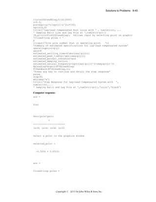 Solutions to Problems 9-45

rlocus(GGleadGlag,0:10:2000)
z=0.5;
pos=exp(-pi*z/sqrt(1-z^2))*100;
sgrid(z,0)
title(['Lag-Lead Compensated Root Locus with ' , num2str(z), ...
' Damping Ratio Line and Lag Pole at ',num2str(-pc)])
[K,p]=rlocfind(GGleadGlag); %Allows input by selecting point on graphic
'Closed-loop poles = '
p
i=input('Give pole number that is operating point
');
'Summary of estimated specifications for lag-lead compensated system'
operatingpoint=p(i)
gain=K
estimated_settling_time=4/abs(real(p(i)))
estimated_peak_time=pi/abs(imag(p(i)))
estimated_percent_overshoot=pos
estimated_damping_ratio=z
estimated_natural_frequency=sqrt(real(p(i))^2+imag(p(i))^2)
Kpleadlag=dcgain(K*GGleadGlag)
T=feedback(K*GGleadGlag,1);
'Press any key to continue and obtain the step response'
pause
step(T)
whitebg('w')
title(['Step Response for Lag-Lead Compensated System with ',
num2str(z),...
' Damping Ratio and Lag Pole at ',num2str(-pc)],'color','black')

Computer response:
ans =

G(s)

Zero/pole/gain:
1
----------------------(s+8) (s+6) (s+4) (s+2)

Select a point in the graphics window

selected_point =

-1.5036 + 2.6553i

ans =

Closed-loop poles =

Copyright © 2011 by John Wiley & Sons, Inc.

 