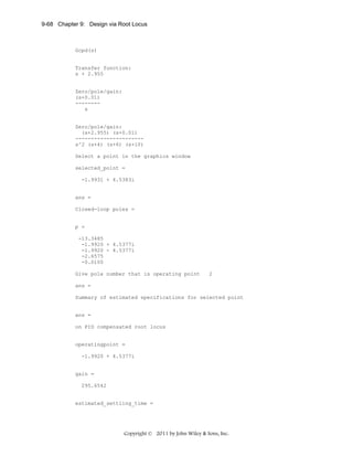 9-68 Chapter 9: Design via Root Locus

Gcpd(s)

Transfer function:
s + 2.955

Zero/pole/gain:
(s+0.01)
-------s

Zero/pole/gain:
(s+2.955) (s+0.01)
---------------------s^2 (s+4) (s+6) (s+10)
Select a point in the graphics window
selected_point =
-1.9931 + 4.5383i

ans =
Closed-loop poles =

p =
-13.3485
-1.9920 + 4.5377i
-1.9920 - 4.5377i
-2.6575
-0.0100
Give pole number that is operating point

2

ans =
Summary of estimated specifications for selected point

ans =
on PID compensated root locus

operatingpoint =
-1.9920 + 4.5377i

gain =
295.6542

estimated_settling_time =

Copyright © 2011 by John Wiley & Sons, Inc.

 