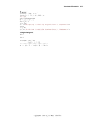 Solutions to Problems 9-75

Program:
numge=31.131*[1 0.1];
denge=[1 13 74.33 171.258 0];
'Ge(s)'
Ge=tf(numge,denge)
T=feedback(Ge,1);
t=0:0.1:10;
step(T,t)
title('Major-loop Closed-Loop Response with PI Compensator')
pause
step(T)
title('Major-loop Closed-Loop Response with PI Compensator')

Computer response:
ans =
Ge(s)
Transfer function:
31.13 s + 3.113
---------------------------------s^4 + 13 s^3 + 74.33 s^2 + 171.3 s

Copyright © 2011 by John Wiley & Sons, Inc.

 