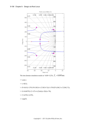 9-108 Chapter 9: Design via Root Locus

The time domain simulation results in: %OS=5.22%,

Ts = 0.093sec

>> syms s
>> s=tf('s');
>> P=0.63/(1+2*0.18*s/305.4+s^2/305.4^2)/(1+2*0.02*s/248.2+s^2/248.2^2);
>> G=0.0679*(s^2+12*s+6.25e4)/(s+20)/(s+70);
>> T=G*P/(1+G*P);
>> step(T)

Copyright © 2011 by John Wiley & Sons, Inc.

 
