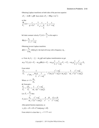 Solutions to Problems 2-43

Obtaining Laplace transforms on both sides of the previous equation

sVT − LsΦ = gΦ from which sVT = Φ ( g + Ls 2 )
so that

Φ
s
s
1 s
1
=
=
(s) =
2
2
2
VT
L 2 g L s + ω0
g + Ls
s +
L

b. Under constant velocity VT ( s ) =

Φ(s) =

V0
so the angle is
s

V0
1
2
2
L s + ω0

Obtaining inverse Laplace transform

φ (t ) =

V0
sin(ω 0 t ) , the load will sway with a frequency ω 0 .
Lω 0

x
c. From mT &&T − f T − m L gφ and Laplace transformation we get

mT s 2 X T ( s ) = FT − m L gΦ( s ) = FT − m L g

s
1
1 s2
VT = FT − m L g
XT
2
2
L s 2 + ω0
L s 2 + ω0

From which
2
2
s 2 + ω0
s 2 + ω0
1
1
= 2
=
2
2
2
mL g
1
s (mT ( s 2 + ω 0 ) + m Lω 0 ) mT s 2 ( s 2 + aω 0 )
2
s (mT +
)
2
L s 2 + ω0
m
Where a = 1 + L
mT

XT
=
FT

d. From part c
2
s 2 + ω0
VT sX T
1
=
=
2
FT
FT
mT s ( s 2 + aω 0 )
F
Let FT = 0 then
s
2
F0
s 2 + ω0
A B
Cs + D
VT ( s ) =
= 2 + + 2
2
2
2
2
mT s ( s + aω 0 ) s
s s + aω 0

After partial fraction expansions, so

vT (t ) = A' t + B + C ' cos(aω 0 t + θ )
t⎯
⎯→ ∞

⎯
From which it is clear that vT ⎯⎯ ⎯ → ∞

Copyright © 2011 by John Wiley & Sons, Inc.

 