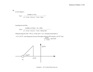 Solutions to Problems 9-135

55.
a. From Chapter 8,
0.6488K (s+53.85)
Ge(s) =

______
2

2

(s + 8.119s + 376.3) (s + 15.47s + 9283)

Cascading the notch filter,
0.6488K (s+53.85)(s2 + 16s + 9200)
Get(s) =

(s2 + 8.119s + 376.3) (s2 + 15.47s + 9283)(s+60)2

Arbitrarily design for %OS = 30% (ζ = 0.358) and Ts = 0.3 s. This places desired poles at
–13.33 ± j34.79. At the design point, the sum of the angles without the PD controller is 107.190. Thus,

34.79
= tan 72.81
zc − 13.33

j34.79

72.810
-zc

-13.33

Copyright © 2011 by John Wiley & Sons, Inc.

 