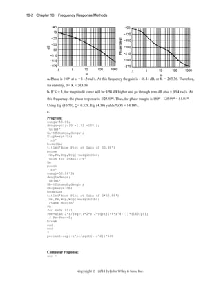 10-2 Chapter 10: Frequency Response Methods

a. Phase is 180o at ω = 11.5 rad/s. At this frequency the gain is - 48.41 dB, or K = 263.36. Therefore,
for stability, 0 < K < 263.36.
b. If K = 3, the magnitude curve will be 9.54 dB higher and go through zero dB at ω = 0.94 rad/s. At
this frequency, the phase response is -125.99o. Thus, the phase margin is 180o - 125.99o = 54.01o.
Using Eq. (10.73), ζ = 0.528. Eq. (4.38) yields %OS = 14.18%.
c.
Program:
numga=50.88;
denga=poly([0 -1.32 -100]);
'Ga(s)'
Ga=tf(numga,denga);
Gazpk=zpk(Ga)
'(a)'
bode(Ga)
title('Bode Plot at Gain of 50.88')
pause
[Gm,Pm,Wcp,Wcg]=margin(Ga);
'Gain for Stability'
Gm
pause
'(b)'
numgb=50.88*3;
dengb=denga;
'Gb(s)'
Gb=tf(numgb,dengb);
Gbzpk=zpk(Gb)
bode(Gb)
title('Bode Plot at Gain of 3*50.88')
[Gm,Pm,Wcp,Wcg]=margin(Gb);
'Phase Margin'
Pm
for z=0:.01:1
Pme=atan(2*z/(sqrt(-2*z^2+sqrt(1+4*z^4))))*(180/pi);
if Pm-Pme<=0;
break
end
end
z
percent=exp(-z*pi/sqrt(1-z^2))*100

Computer response:
ans =

Copyright © 2011 by John Wiley & Sons, Inc.

 