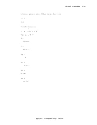Solutions to Problems 10-21

Alternate program using MATLAB margin function:

ans =
G(s)

Transfer function:
1
------------------s^3 + 15 s^2 + 36 s
Type gain, K 40
Gm =
13.5000

Pm =
65.8119

Wcp =
6

Wcg =
1.0453

ans =
Gm(dB)

ans =
22.6067

Copyright © 2011 by John Wiley & Sons, Inc.

 
