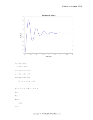 Solutions to Problems 10-39

Zero/pole/gain:
50 (s+3) (s+5)
------------------s (s+2) (s+4) (s+6)
Transfer function:
50 s^2 + 400 s + 750
---------------------------s^4 + 12 s^3 + 44 s^2 + 48 s
ans =
Mag
ans =
-7.0026
ans =

Copyright © 2011 by John Wiley & Sons, Inc.

 