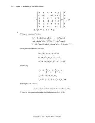 3-8 Chapter 3: Modeling in the Time Domain

1
0
0 0 0 ⎤
⎡0
⎡0⎤
⎢ −1 −1.5 1 0.5 0 0.5⎥
⎢0⎥
⎢
⎥
⎢ ⎥
•
⎢0
⎢0 ⎥
0
0
1 0 0 ⎥
Z=⎢
⎥ Z + ⎢ ⎥ f (t )
−2 − 2 0 1 ⎥
1
⎢2
⎢1 ⎥
⎢0
⎢0 ⎥
0
0
0 0 1 ⎥
⎢
⎥
⎢ ⎥
1
0
1 0 −3 ⎥
⎢
⎢ ⎦
⎣0
⎦
⎣0 ⎥
y = [ 0 0 0 0 1 0] Z
5.
Writing the equations of motion,

(2s 2 + 2s + 1) X 1 ( s) − sX 2 ( s ) − ( s + 1) X 3 ( s ) = 0
− sX 1 ( s ) + ( s 2 + 2s + 1) X 2 ( s) − ( s + 1) X 3 ( s) = 0
−( s + 1) X 1 ( s ) − ( s + 1) X 2 ( s ) + ( s 2 + 2s + 2) X 3 ( s ) = F ( s )
Taking the inverse Laplace transform,
••

•

•

•

2 x1 + 2 x1 + x1 − x2 − x3 − x3 = 0
•

••

•

•

− x1 + x2 + 2 x2 + x2 − x3 − x3 = 0
•

•

••

•

− x1 − x1 − x2 − x2 + x3 + 2 x3 + 2 x3 = f (t )
Simplifying,
••

•

x1 = − x1 −
••

•

••

•

1
1 • 1 • 1
x1 + x2 + x3 + x3
2
2
2
2
•

•

x2 = x1 − 2 x2 − x2 + x3 + x3
•

•

x3 = x1 + x1 + x2 + x2 − 2 x3 − 2 x3 + f (t )
Defining the state variables,
•

•

•

z1 = x1 ; z2 = x1 ; z3 = x2 ; z4 = x2 ; z 5 = x 3 ; z 6 = x3
Writing the state equations using the simplified equations above yields,

Copyright © 2011 by John Wiley & Sons, Inc.

 