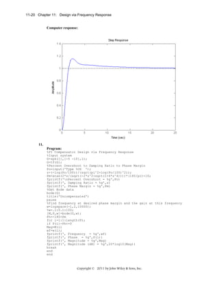 11-20 Chapter 11: Design via Frequency Response

Computer response:

11.
Program:
%PI Compensator Design via Frequency Response
%Input system
G=zpk([],[-5 -10],1);
G=tf(G);
%Percent Overshoot to Damping Ratio to Phase Margin
Po=input('Type %OS ');
z=(-log(Po/100))/(sqrt(pi^2+log(Po/100)^2));
Pm=atan(2*z/(sqrt(-2*z^2+sqrt(1+4*z^4))))*(180/pi)+10;
fprintf('nPercent Overshoot = %g',Po)
fprintf(', Damping Ratio = %g',z)
fprintf(', Phase Margin = %g',Pm)
%Get Bode data
bode(G)
title('Uncompensated')
pause
%Find frequency at desired phase margin and the gain at this frequency
w=logspace(-1,2,10000);
%w=.1:0.1:100;
[M,P,w]=bode(G,w);
Ph=-180+Pm
for i=1:1:length(P);
if P(i)-Ph<=0
Mag=M(i)
wf=w(i);
fprintf(', Frequency = %g',wf)
fprintf(', Phase = %g',P(i))
fprintf(', Magnitude = %g',Mag)
fprintf(', Magnitude (dB) = %g',20*log10(Mag))
break
end
end

Copyright © 2011 by John Wiley & Sons, Inc.

 