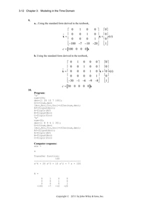 3-12 Chapter 3: Modeling in the Time Domain

9.
a. . Using the standard form derived in the textbook,

1
0
0 ⎤
⎡ 0
⎡ 0⎤
•
⎢ 0
⎢ 0⎥
0
1
0 ⎥
r( t )
x=
x+
⎢ 0
⎢ 0⎥
0
0
1 ⎥
⎢− 100 −7 − 10 −20 ⎥
⎢ 1⎥
⎣
⎦
⎣ ⎦
c = [100 0 0 0]x
b. Using the standard form derived in the textbook,

1 0 0 0⎤
⎡ 0
⎡0 ⎤
⎢ 0
⎢0 ⎥
0 1 0 0⎥
•
x=⎢ 0
0 0 1 0 ⎥ x + ⎢0 ⎥ r(t )
⎢ 0
⎢0 ⎥
0 0 0 1⎥
⎢
⎥
⎢ ⎥
⎣− 30 −1 −6 −9 −8⎦
⎣1 ⎦
c = [30 0 0 0 0]x
10.
Program:
'a'
num=100;
den=[1 20 10 7 100];
G=tf(num,den)
[Acc,Bcc,Ccc,Dcc]=tf2ss(num,den);
Af=flipud(Acc);
A=fliplr(Af)
B=flipud(Bcc)
C=fliplr(Ccc)
'b'
num=30;
den=[1 8 9 6 1 30];
G=tf(num,den)
[Acc,Bcc,Ccc,Dcc]=tf2ss(num,den);
Af=flipud(Acc);
A=fliplr(Af)
B=flipud(Bcc)
C=fliplr(Ccc)

Computer response:
ans =
a
Transfer function:
100
--------------------------------s^4 + 20 s^3 + 10 s^2 + 7 s + 100

A =
0
0
0
-100

1
0
0
-7

0
1
0
-10

0
0
1
-20

Copyright © 2011 by John Wiley & Sons, Inc.

 