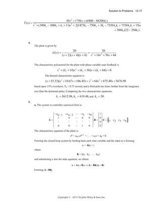 Solution to Problems 12-17

T (s) =

50s2 + 1750s + (6900 − 88200k1 )
3
2
s + (300k3 − 300k 2 + k1 + 11)s + 2(1475k3 − 750k 2 + 3k1 − 7350k3 k1 + 7350k2 k1 + 15)s
+ 300k3 (23 − 294k1 )

4.
The plant is given by

G( s) =

20
20
= 3
2
( s + 2)( s + 4)( s + 8) s + 14 s + 56s + 64

The characteristic polynomial for the plant with phase-variable state feedback is

s 3 + ( k3 + 14) s 2 + ( k2 + 56) s + ( k1 + 64) = 0
The desired characteristic equation is

( s + 53.33)( s 2 + 10.67 s + 106.45) = s 3 + 64s 2 + 675.48s + 5676.98
based upon 15% overshoot, Ts = 0.75 second, and a third pole ten times further from the imaginary
axis than the dominant poles. Comparing the two characteristic equations,

k1 = 5612.98, k2 = 619.48, and k3 = 50 .
5.
a. The system in controller canonical form is:
⎡− a n − 1
⎢ 1
A=⎢
⎢ M
⎢ 0
⎣

−a n− 2 L − a1
0
L
0
M

M

M

0

L

1

− a0 ⎤
⎡1 ⎤
⎢0 ⎥
0 ⎥
⎥;B = ⎢ ⎥;C = c
1
M ⎥
⎢0 ⎥
⎢0 ⎥
0 ⎥
⎦
⎣ ⎦

[

c2

c3

c4

]

The characteristic equation of the plant is:
sn + an-1sn-1 + . . . + a1s + a0 = 0
Forming the closed-loop system by feeding back each state variable and the input to u forming
u = -Kx + r
where
K = [k1 k2 . . . kn]
and substituting u into the state equation, we obtain
.

x = Ax + B u = ( A − BK )x + B r

Forming A - BK:

Copyright © 2011 by John Wiley & Sons, Inc.

 