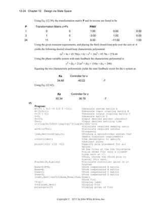 12-24 Chapter 12: Design via State Space

Using Eq. (12.39), the transformation matrix P and its inverse are found to be
Transformation Matrix z=Px

P

PINV

1

0

0

1.00

0.00

0.00

3

1

0

-3.00

1.00

0.00

24

11

1

9.00

-11.00

1.00

Using the given transient requirements, and placing the third closed-loop pole over the zero at -6
yields the following desired closed-loop characteristic polynomial:
(s2 + 8s + 45.78)(s + 6) = s3 + 14s2 + 93.78s + 274.68
Using the phase-variable system with state feedback the characteristic polynomial is
s3 + (k3 + 21)s2 + (k2 + 134)s + (k1 + 240)
Equating the two characteristic polynomials yields the state feedback vector for the x system as
Kx
34.68

Controller for x
-40.22

-7

Using Eq. (12.42),
Kz
92.34

Controller for z
36.78

-7

15.
Program:
A=[-3 1 0;0 -8 1;0 0 -10];
%Generate system matrix A
B=[0;0;1];
%Generate input coupling matrix B
C=[3 1 0];
%Generate output coupling matrix C
D=0;
%Generate matrix D
Po=10;
%Input desired percent overshoot
Ts=1;
%Input desired settling time
z=(-log(Po/100))/(sqrt(pi^2+log(Po/100)^2));
%Calculate required damping ratio
wn=4/(z*Ts);
%Calculate required natural
%frequency
[num,den]=ord2(wn,z);
%Produce a second-order system that
%meets transient requirements
r=roots(den);
%Use denominator to specify
%dominant poles
poles=[r(1) r(2) -6];
%Specify pole placement for all
%poles.
%A few tries at the the third-pole
%value shows T(s) with a closed%loop zero at -7.
%Thus, choose the third pole to
%cancel this zero.
K=acker(A,B,poles)
%Calculate controller gains in z%system
Anew=A-B*K;
%Form compensated A matrix
Bnew=B;
%Form compensated B matrix
Cnew=C;
%Form compensated C matrix
Dnew=D;
%Form compensated D matrix
[numt,dent]=ss2tf(Anew,Bnew,Cnew,Dnew);
%Form T(s)
'T(s)'
%Display label
T=tf(numt,dent)
%Display T(s)
poles=pole(T)
%Display poles of T(s)

Copyright © 2011 by John Wiley & Sons, Inc.

 