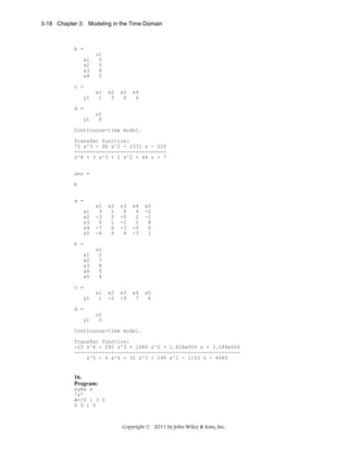 3-18 Chapter 3: Modeling in the Time Domain

b =
x1
x2
x3
x4

u1
0
5
8
2

c =
y1

x1
1

x2
3

x3
6

x4
6

d =
y1

u1
0

Continuous-time model.
Transfer function:
75 s^3 - 96 s^2 - 2331 s - 210
-----------------------------s^4 + 3 s^3 + 2 s^2 + 44 s + 7
ans =
b
a =
x1
x2
x3
x4
x5

x1
3
-3
0
-7
-6

x2
1
5
1
6
0

x3
0
-5
-1
-3
4

x4
4
2
2
-4
-3

x5
-2
-1
8
0
1

x2
-2

x3
-9

x4
7

x5
6

b =
x1
x2
x3
x4
x5

u1
2
7
8
5
4

c =
y1

x1
1

d =
y1

u1
0

Continuous-time model.
Transfer function:
-25 s^4 - 292 s^3 + 1680 s^2 + 1.628e004 s + 3.188e004
-----------------------------------------------------s^5 - 4 s^4 - 32 s^3 + 148 s^2 - 1153 s - 4480

16.
Program:
syms s
'a'
A=[0 1 3 0
0 0 1 0

Copyright © 2011 by John Wiley & Sons, Inc.

 