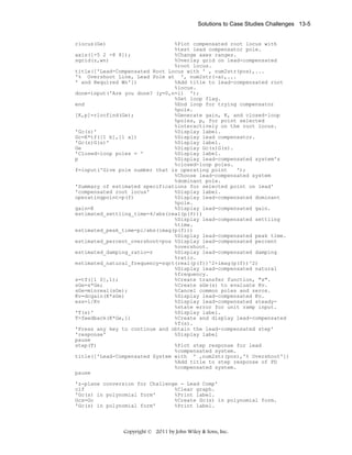 Solutions to Case Studies Challenges 13-5

rlocus(Ge)

%Plot compensated root locus with
%test lead compensator pole.
axis([-5 2 -8 8]);
%Change axes ranges.
sgrid(z,wn)
%Overlay grid on lead-compensated
%root locus.
title(['Lead-Compensated Root Locus with ' , num2str(pos),...
'% Overshoot Line, Lead Pole at ', num2str(-a),...
' and Required Wn'])
%Add title to lead-compensated root
%locus.
done=input('Are you done? (y=0,n=1) ');
%Set loop flag.
end
%End loop for trying compensator
%pole.
[K,p]=rlocfind(Ge);
%Generate gain, K, and closed-loop
%poles, p, for point selected
%interactively on the root locus.
'Gc(s)'
%Display label.
Gc=K*tf([1 b],[1 a])
%Display lead compensator.
'Gc(s)G(s)'
%Display label.
Ge
%Display Gc(s)G(s).
'Closed-loop poles = '
%Display label.
p
%Display lead-compensated system's
%closed-loop poles.
f=input('Give pole number that is operating point
');
%Choose lead-compensated system
%dominant pole.
'Summary of estimated specifications for selected point on lead'
'compensated root locus'
%Display label.
operatingpoint=p(f)
%Display lead-compensated dominant
%pole.
gain=K
%Display lead-compensated gain.
estimated_settling_time=4/abs(real(p(f)))
%Display lead-compensated settling
%time.
estimated_peak_time=pi/abs(imag(p(f)))
%Display lead-compensated peak time.
estimated_percent_overshoot=pos %Display lead-compensated percent
%overshoot.
estimated_damping_ratio=z
%Display lead-compensated damping
%ratio.
estimated_natural_frequency=sqrt(real(p(f))^2+imag(p(f))^2)
%Display lead-compensated natural
%frequency.
s=tf([1 0],1);
%Create transfer function, "s".
sGe=s*Ge;
%Create sGe(s) to evaluate Kv.
sGe=minreal(sGe);
%Cancel common poles and zeros.
Kv=dcgain(K*sGe)
%Display lead-compensated Kv.
ess=1/Kv
%Display lead-compensated steady%state error for unit ramp input.
'T(s)'
%Display label.
T=feedback(K*Ge,1)
%Create and display lead-compensated
%T(s).
'Press any key to continue and obtain the lead-compensated step'
'response'
%Display label
pause
step(T)
%Plot step response for lead
%compensated system.
title(['Lead-Compensated System with ' ,num2str(pos),'% Overshoot'])
%Add title to step response of PD
%compensated system.
pause
'z-plane conversion for Challenge - Lead Comp'
clf
%Clear graph.
'Gc(s) in polynomial form'
%Print label.
Gcs=Gc
%Create Gc(s) in polynomial form.
'Gc(s) in polynomial form'
%Print label.

Copyright © 2011 by John Wiley & Sons, Inc.

 