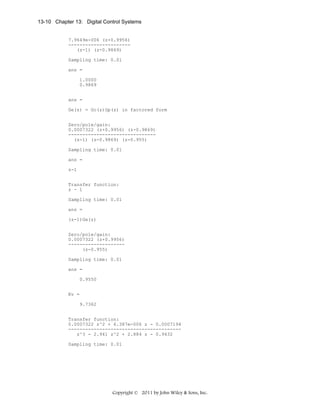 13-10 Chapter 13: Digital Control Systems

7.9649e-006 (z+0.9956)
---------------------(z-1) (z-0.9869)
Sampling time: 0.01
ans =
1.0000
0.9869
ans =
Ge(z) = Gc(z)Gp(z) in factored form
Zero/pole/gain:
0.0007322 (z+0.9956) (z-0.9869)
------------------------------(z-1) (z-0.9869) (z-0.955)
Sampling time: 0.01
ans =
z-1
Transfer function:
z - 1
Sampling time: 0.01
ans =
(z-1)Ge(z)
Zero/pole/gain:
0.0007322 (z+0.9956)
-------------------(z-0.955)
Sampling time: 0.01
ans =
0.9550
Kv =
9.7362
Transfer function:
0.0007322 z^2 + 6.387e-006 z - 0.0007194
---------------------------------------z^3 - 2.941 z^2 + 2.884 z - 0.9432
Sampling time: 0.01

Copyright © 2011 by John Wiley & Sons, Inc.

 
