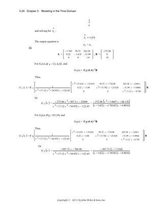 3-24 Chapter 3: Modeling in the Time Domain

1
s
•

and solving for xv ,
•

xv = rv (t )
The output equation is
yv = xv
22.
A =

− 1.702 50.72 263.38
0.22
− 1.418 − 31.99
0
0
− 14

;B =

− 272.06
0
14

For G1(s), C 1 = 1, 0, 0 , and
G1(s) = C1(sI-A)-1B
Thus,
s 2 + 15.418 s + 19.852

G1

s

=C1

1
s 3 + 17.12 s 2 + 34.935 s − 122.43

0.22 s + 3.08

50.72 s + 710.08
s 2 + 15.702 s + 23.828

0

0

263.38 s − 1249.1
− 31.99 s + 3.4966
s 2 + 3.12 s − 8.745

B

Or
G1 s

=

− 272.06 s 2 − 507.3 s − 22888
s 3 + 17.12 s 2 + 34.935 s − 122.43

=

− 272.06 s 2 + 1.8647 s + 84.128
s + 14 s − 1.7834 s + 4.9034

For G2(s), C2 = (0,1,0), and
G2(s) = C2(sI-A)-1B
Thus,
s 2 + 15.418 s + 19.852

G2 s

1
=C 2
s 3 + 17.12 s 2 + 34.935 s − 122.43

Or
G2 s

=

0.22 s + 3.08

50.72 s + 710.08
2 + 15.702 s + 23.828
s

0

0

− 507.71 s − 788.99
s 3 + 17.12 s 2 + 34.935 s − 122.43

=

263.38 s − 1249.1
− 31.99 s + 3.4966
s 2 + 3.12 s − 8.745

− 507.71 s + 1.554
s + 14 s − 1.7834 s + 4.9034

Copyright © 2011 by John Wiley & Sons, Inc.

B

 