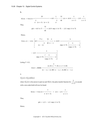 13-26 Chapter 13: Digital Control Systems

b.

Thus,

Hence,

Letting T = 0.3,

c.

Ge ( z ) = Ga ( z )G ( z )
where

Ga ( z ) is the answer to part (a) and G ( z ) , the pulse transfer function for

with a zero-order-hold will now be found:

Thus,

Hence,

Copyright © 2011 by John Wiley & Sons, Inc.

1
in cascade
s+3

 