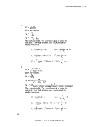 Solutions to Problems 13-35

c.

K p = lim G(z) = 2.03
z →1

e * (∞) =

1
= 0.33
1+ K p

1
1
lim(z − 1)G(z) = 0
e* (∞) =
=∞
T z →1
Kv
1
1
2
*
=∞
Ka = 2 lim(z − 1) G(z) = 0 e (∞) =
z→1
T
Ka

Kv =

d.

K p = lim G(z) = ∞
z →1

e* (∞) =

1
=0
1 + Kp

1
1
lim(z − 1)G(z) = 10 e* (∞) =
= 0.1
T z →1
Kv
1
1
2
*
=∞
Ka = 2 lim(z − 1) G(z) = 0 e (∞) =
z→1
T
Ka

Kv =

16.

Copyright © 2011 by John Wiley & Sons, Inc.

 