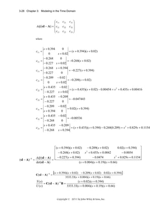 3-28 Chapter 3: Modeling in the Time Domain

⎛ c11
⎜
Adj (sI − A) = ⎜ c12
⎜c
⎝ 13

c 21
c 22
c 23

c31 ⎞
⎟
c32 ⎟
c33 ⎟
⎠

where

c11 =
c12 =
c13 =
c 21 =
c 22 =
c 23 =
c31 =
c32 =
c33 =

(sI − A) −1

0
s + 0.394
= ( s + 0.394)( s + 0.02)
0
s + 0.02
0
− 0.268
= −0.268( s + 0.02)
− 0.227 s + 0.02
− 0.268 s + 0.394
= −0.227( s + 0.394)
0
− 0.227
− 0.209 − 0.02
= −0.209( s + 0.02)
0
s + 0.02
s + 0.435 − 0.02
= ( s + 0.435)( s + 0.02) − 0.00454 = s 2 + 0.455s + 0.00416
− 0.227 s + 0.02
s + 0.435 − 0.209
= −0.047443
0
− 0.227
− 0.209 − 0.02
= 0.02( s + 0.394)
0
s + 0.394
s + 0.435 − 0.02
= −0.00536
0
− 0.268
s + 0.435 − 0.209
= ( s + 0.435)( s + 0.394) − 0.268(0.209) = s 2 + 0.829s + 0.1154
− 0.268 s + 0.394

− 0.209( s + 0.02)
0.02( s + 0.394) ⎤
⎡( s + 0.394)( s + 0.02)
⎢ − 0.268( s + 0.02)
⎥
2
− 0.0054
s + 0.455s + 0.0042
⎢
⎥
− 0.0474
s 2 + 0.829s + 0.1154⎥
Adj (sI − A) ⎢ − 0.227( s + 0.394)
⎦
=⎣
=
det(sI − A)
( s + 0.004)( s + 0.19)( s + 0.66)

C(sI − A) −1 =

[( s + 0.394)(s + 0.02)

− 0.209( s + 0.02) 0.02( s + 0.394)]
3333.33( s + 0.004)( s + 0.19)( s + 0.66)

( s + 0.02)( s + 0.394)
Y ( s)
= C(sI − A) −1 B =
U ( s)
3333.33( s + 0.004)( s + 0.19)( s + 0.66)

Copyright © 2011 by John Wiley & Sons, Inc.

 