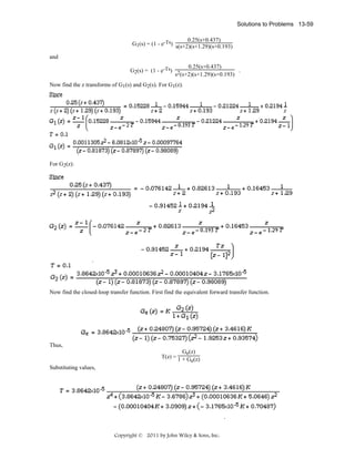 Solutions to Problems 13-59
0.25(s+0.437)
G1(s) = (1 - e-Ts) s(s+2)(s+1.29)(s+0.193)
and
0.25(s+0.437)
.
G2(s) = (1 - e-Ts) 2
s (s+2)(s+1.29)(s+0.193)
Now find the z transforms of G1(s) and G2(s). For G1(z).

For G2(z):

Now find the closed-loop transfer function. First find the equivalent forward transfer function.

Thus,
Ge(z)
T(z) = 1 + G (z)
e
Substituting values,

Copyright © 2011 by John Wiley & Sons, Inc.

 