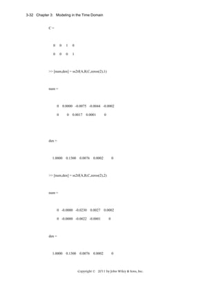 3-32 Chapter 3: Modeling in the Time Domain

C=

0

0

1

0

0

0

0

1

>> [num,den] = ss2tf(A,B,C,zeros(2),1)

num =

0
0

0.0000 -0.0075 -0.0044 -0.0002
0

0.0017

0.0001

0

den =

1.0000

0.1300

0.0076

0.0002

0

>> [num,den] = ss2tf(A,B,C,zeros(2),2)

num =

0 -0.0000 -0.0230

0.0027

0 -0.0000 -0.0022 -0.0001

0.0002
0

den =

1.0000

0.1300

0.0076

0.0002

0

Copyright © 2011 by John Wiley & Sons, Inc.

 