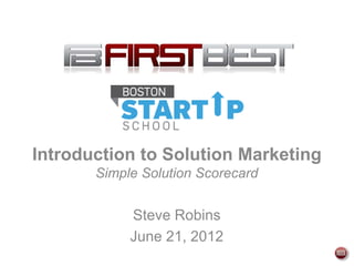 Introduction to Solution Marketing
       Simple Solution Scorecard


            Steve Robins
            June 21, 2012
 