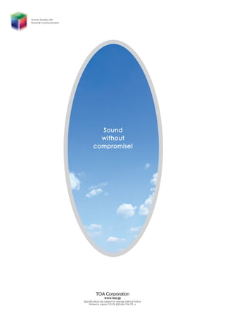 SoundSound
withoutwithout
compromise!compromise!
www.toa.jp
Specifications are subject to change without notice
Printed in Japan (1010) 833-64-124-70 o
Human Society with
Sound & Communication
 