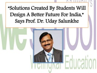 “Solutions Created By Students Will
Design A Better Future For India,”
Says Prof. Dr. Uday Salunkhe
 