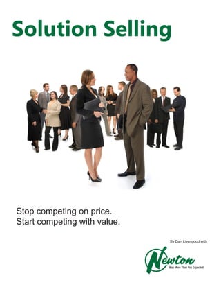 Solution Selling




Stop competing on price.
Start competing with value.

                              By Dan Livengood with
 