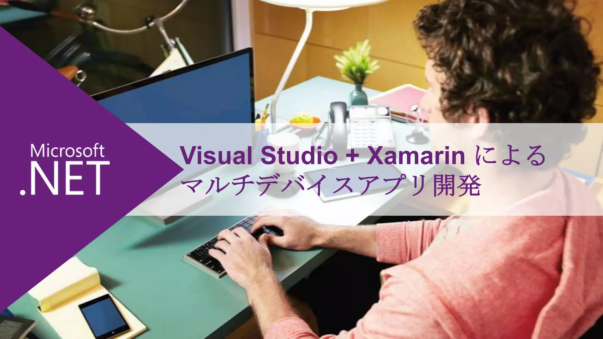 Visual Studio + Xamarin による
マルチデバイスアプリ開発

 