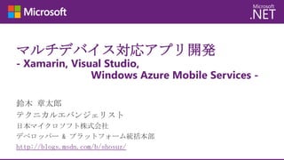 マルチデバイス対応アプリ開発
- Xamarin, Visual Studio,
Windows Azure Mobile Services -
http://blogs.msdn.com/b/shosuz/
 