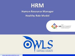 HRM
                                 Human Resource Manager
                                   Healthy Role Model




www.organizationalwellness.com
 
